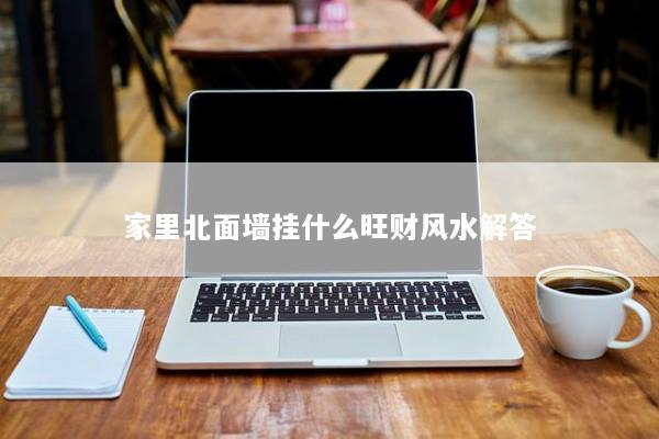 家里北面墙挂什么旺财风水解答