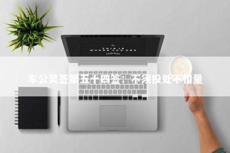 车公灵签第五十四签：不须投处不相量