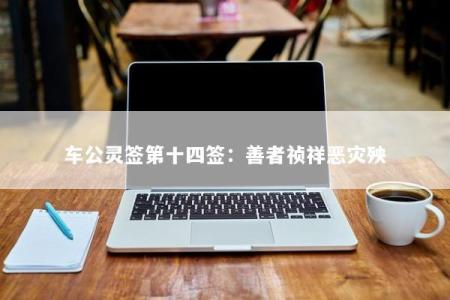 车公灵签第十四签：善者祯祥恶灾殃